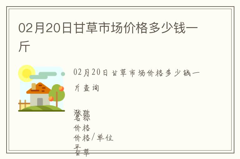 02月20日甘草市場價格多少錢一斤