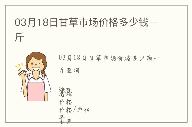 03月18日甘草市場價格多少錢一斤