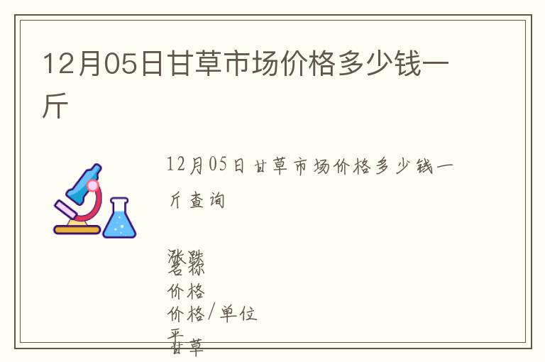 12月05日甘草市場(chǎng)價(jià)格多少錢一斤