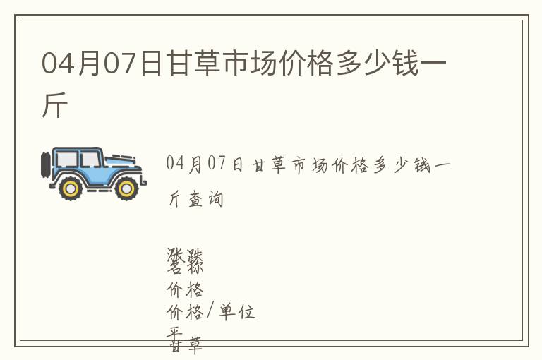 04月07日甘草市場價格多少錢一斤