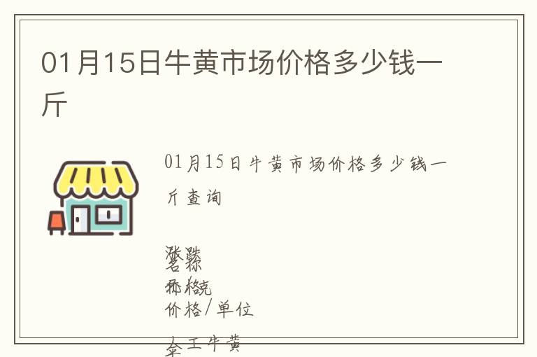 01月15日牛黃市場(chǎng)價(jià)格多少錢(qián)一斤