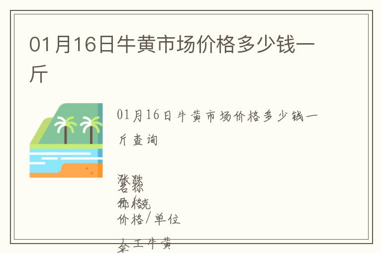 01月16日牛黃市場(chǎng)價(jià)格多少錢(qián)一斤