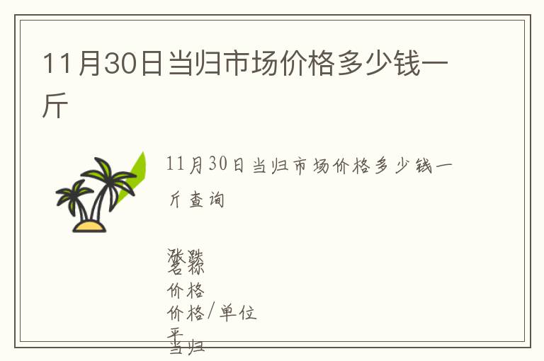 11月30日當(dāng)歸市場(chǎng)價(jià)格多少錢一斤