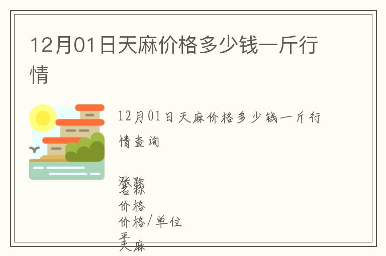 12月01日天麻價(jià)格多少錢一斤行情